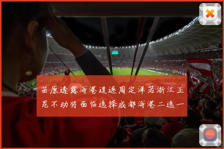 苗原透露海港追逐周定洋若浙江玉昆不动将面临选择成都海港二选一