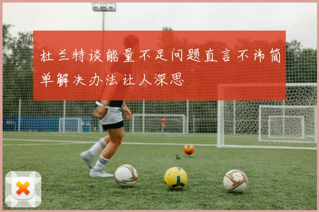杜兰特谈能量不足问题直言不讳简单解决办法让人深思