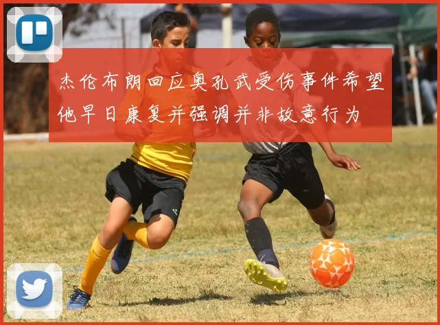 杰伦布朗回应奥孔武受伤事件希望他早日康复并强调并非故意行为