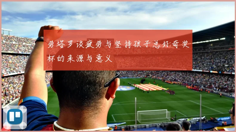 劳塔罗谈疲劳与坚持孩子总好奇奖杯的来源与意义
