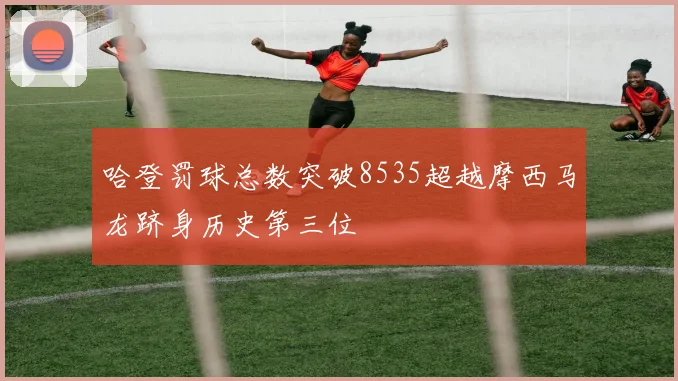 哈登罚球总数突破8535超越摩西马龙跻身历史第三位