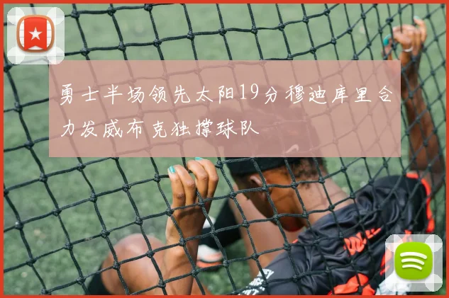 勇士半场领先太阳19分穆迪库里合力发威布克独撑球队