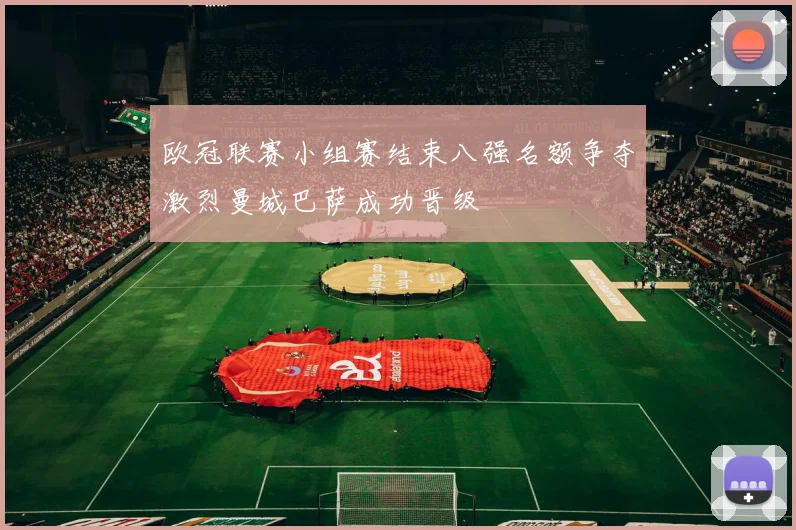 欧冠联赛小组赛结束八强名额争夺激烈曼城巴萨成功晋级