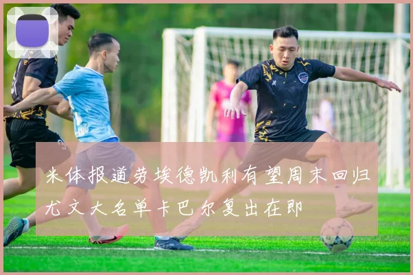 米体报道劳埃德凯利有望周末回归尤文大名单卡巴尔复出在即